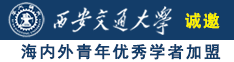 插骚逼操逼诚邀海内外青年优秀学者加盟西安交通大学